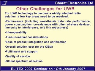 ELITEX 2007 Seminar on 1Oth January 2007
For UWB technology to become a widely adopted radio
solution, a few key areas nee...