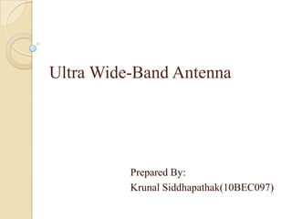 Ultra Wide-Band Antenna
Prepared By:
Krunal Siddhapathak(10BEC097)
 