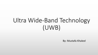 Ultra Wide-Band Technology
(UWB)
By: Mustafa Khaleel
 