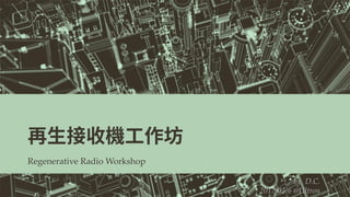 Regenerative Radio Workshop
by D.C.
2017/03/6 @Ultron
 