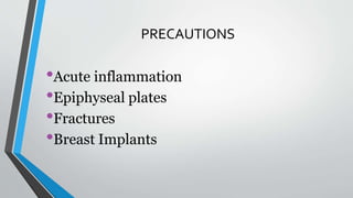 PRECAUTIONS
•Acute inflammation
•Epiphyseal plates
•Fractures
•Breast Implants
 