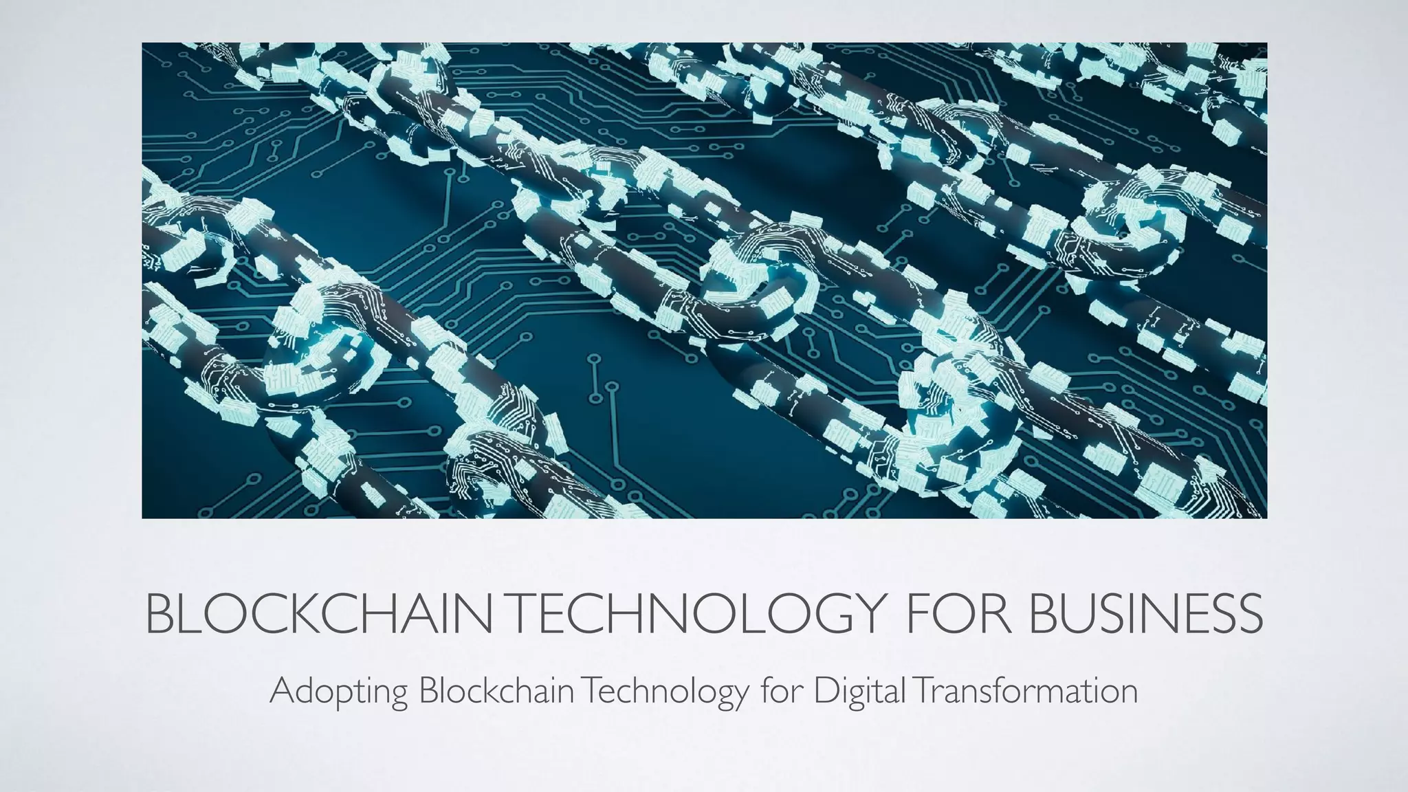 BLOCKCHAINTECHNOLOGY FOR BUSINESS
Adopting BlockchainTechnology for DigitalTransformation
 