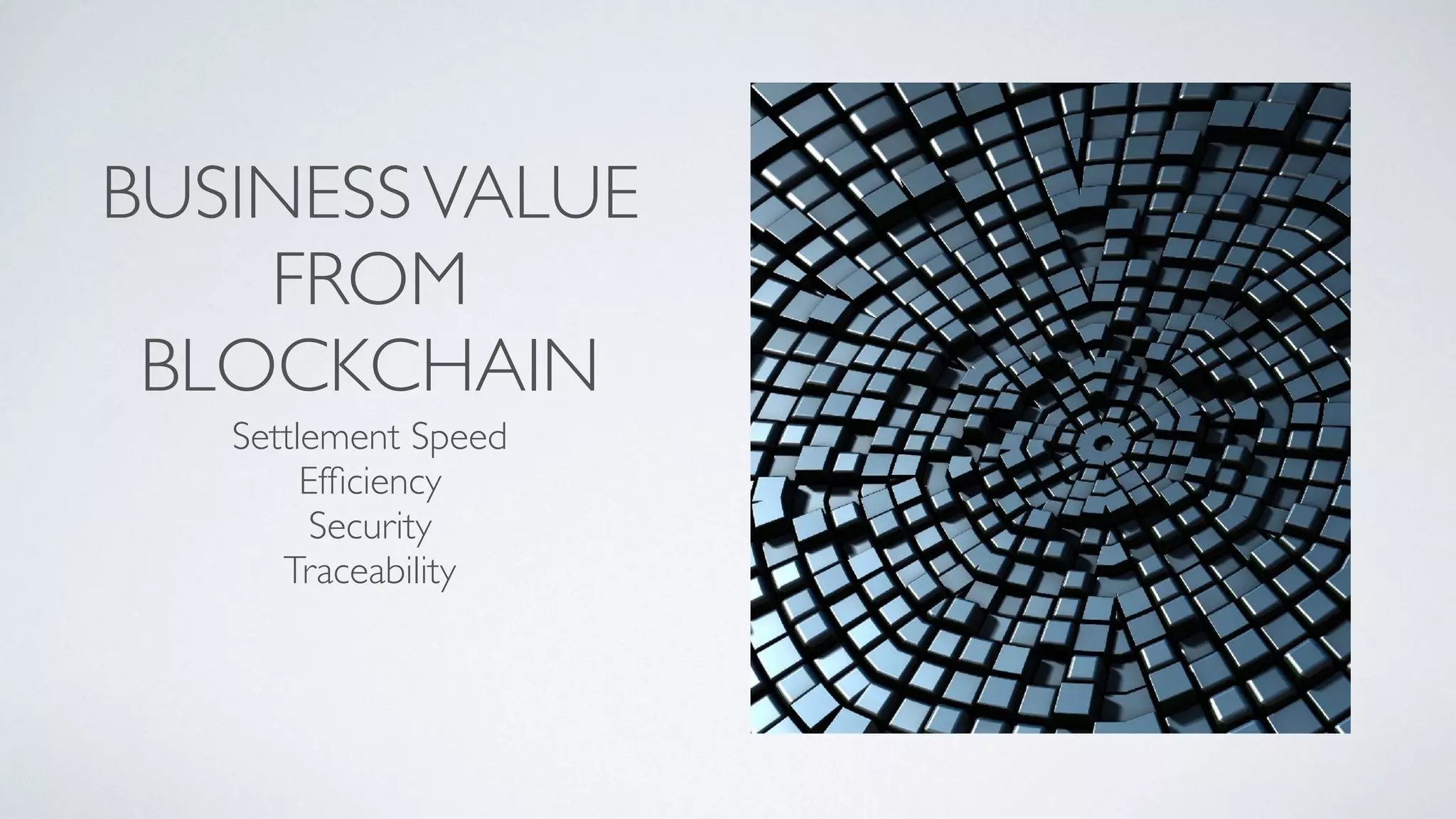 BUSINESSVALUE
FROM
BLOCKCHAIN
Settlement Speed
Efﬁciency
Security
Traceability
 