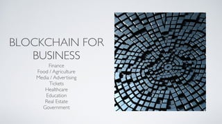 BLOCKCHAIN FOR
BUSINESS
Finance
Food / Agriculture
Media / Advertising
Tickets
Healthcare
Education
Real Estate
Government
 