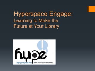 Hyperspace Engage:
Learning to Make the
Future at Your Library
 
