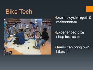 Bike Tech
            Learn bicycle repair &
             maintenance

            Experienced bike
             shop instructor

            Teens can bring own
             bikes in!
 
