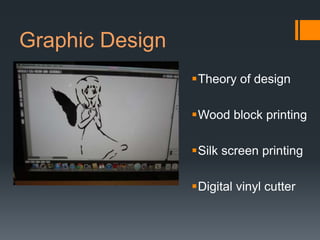 Graphic Design
                 Theory of design

                 Wood block printing

                 Silk screen printing

                 Digital vinyl cutter
 
