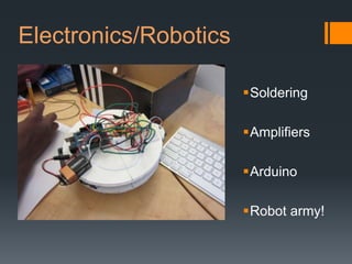 Electronics/Robotics

                       Soldering

                       Amplifiers

                       Arduino

                       Robot army!
 
