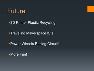 Future
3D Printer Plastic Recycling

Traveling Makerspace Kits

Power Wheels Racing Circuit!

More Fun!
 