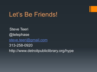 Let’s Be Friends!

Steve Teeri
@telephase
steve.teeri@gmail.com
313-258-0920
http://www.detroitpubliclibrary.org/hype
 