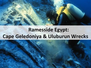 Ramesside Egypt:
Cape Geledoniya & Uluburun Wrecks
 