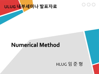 ULUG 내부세미나 발표자료
HLUG 임 준 형
Numerical Method
 