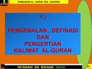 40
1.)
PENGENALAN , DEFINASI
DAN
PENGERTIAN
KALIMAT AL-QURAN
PEMBUKUAN AL – QURAN DAN ILMU2NYA
 