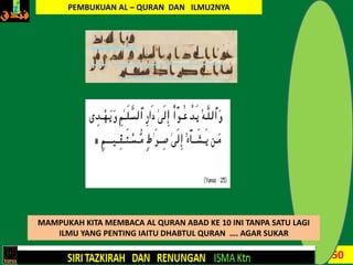 50
MAMPUKAH KITA MEMBACA AL QURAN ABAD KE 10 INI TANPA SATU LAGI
ILMU YANG PENTING IAITU DHABTUL QURAN …. AGAR SUKAR
PEMBUKUAN AL – QURAN DAN ILMU2NYA
 