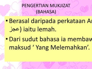 PENGERTIAN MUKJIZAT
(BAHASA)
•Berasal daripada perkataan Ar
‫)عجز‬ iaitu lemah.
•Dari sudut bahasa ia membaw
maksud ‘ Yang Melemahkan’.
 