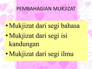 PEMBAHAGIAN MUKJIZAT
•Mukjizat dari segi bahasa
•Mukjizat dari segi isi
kandungan
•Mukjizat dari segi ilmu
 