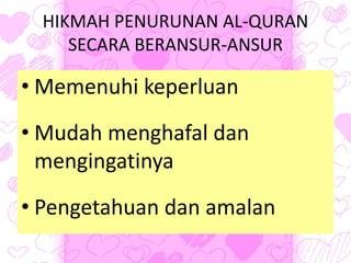HIKMAH PENURUNAN AL-QURAN
SECARA BERANSUR-ANSUR
• Memenuhi keperluan
• Mudah menghafal dan
mengingatinya
• Pengetahuan dan amalan
 
