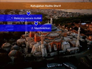 Kehujjahan Hadits Dha’if  1. Melarang secara mutlak 2. Membolehkan 