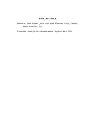 DAFTAR PUSTAKA
Hermawan, Acep, Ulumul Qur‟an Ilmu untuk Memahami Wahyu, Bandung:
Remaja Rosdakarya, 2013.
Rahmawati, Ulumul Qur‟an Praktis dan Mudah, Yogyakarta: Teras, 2013
 