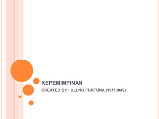 KEPEMIMPINAN
CREATED BY : ULUNG FURTUNA (19113049)
 