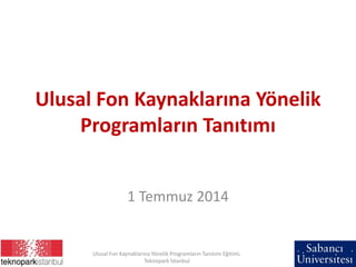 Ulusal Fon Kaynaklarına Yönelik
Programların Tanıtımı
1 Temmuz 2014
Ulusal Fon Kaynaklarına Yönelik Programların Tanıtımı Eğitimi,
Teknopark İstanbul
 