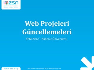 Web Projeleri
Güncellemeleri
SPM 2012 – Akdeniz Üniversitesi
Web Update | Salih Odabasi, WPA | wpa@esnturkey.org
 
