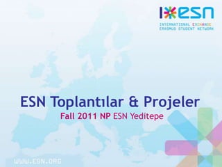 ESN Toplantılar & Projeler
Fall 2011 NP ESN Yeditepe
 