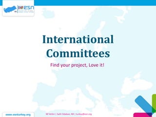 International
Committees
Find your project, Love it!
NP Atilim | Salih Odabasi, NR | turkey@esn.org
 