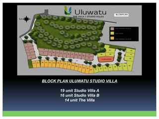 BLOCK PLAN ULUWATU STUDIO VILLA
19 unit Studio Villa A
16 unit Studio Villa B
14 unit The Villa
 