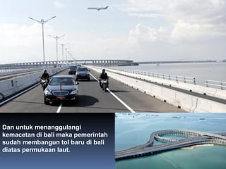 6/26/2014
Dan untuk menanggulangi
kemacetan di bali maka pemerintah
sudah membangun tol baru di bali
diatas permukaan laut.
 