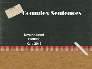 Complex Sentences
Ulva Khairani
1200963
K.1 / 2012
 