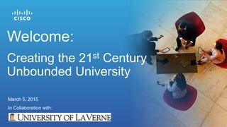Welcome:
Creating the 21st Century
Unbounded University
March 5, 2015
In Collaboration with:
 