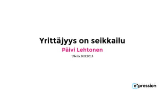 Yrittäjyys on seikkailu
Päivi Lehtonen
Ulvila 9.11.2015
 