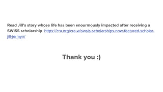 Read Jill’s story whose life has been enourmously impacted after receiving a
SWISS scholarship https://cra.org/cra-w/swsis-scholarships-now-featured-scholar-
jill-jermyn/
Thank you :)
 