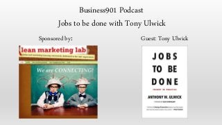 Sponsored by: Guest: Tony Ulwick
Business901 Podcast
Jobs to be done with Tony Ulwick
 