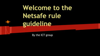 Welcome to the
Netsafe rule
guideline
By the ICT group
 