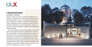 ulx
9. Mövenpick Hotel Hamburg
hambUrg,	germany
Nearly 200 feet (60 m) tall, a water tower dating to 1910
served as a landmark of the urban district of Sternschanze in
Hamburg long after its closure in 1961, but it had reached a
state of significant disrepair. Patrizia Project Development
GmbH of Augsburg, Germany, brought in architect Falk von
Tettenborn of Munich to convert the structure, located in a
park, into a hotel for Glattbrugg, Switzerland–based Mövenpick
Hotels and Resorts.
   The work involved restoring the brick exterior, removing the
reservoir and pumping equipment, replacing the roof struc-
ture, and inserting a new load-bearing structure in place of
the steel one, which had rusted beyond repair. A tunnel cut



                                                                  ©möVenpick Hotels & resorts
beneath the surrounding park brings guests into the lobby,
eliminating the need for a vehicular drop-off in front of the
tower that would have disrupted the park. New glass atriums
bring light into the lobby; a glazed two-story extension incor-
porates a restaurant and conference spaces. Opened in 2007,
the hotel incorporates 226 rooms on 16 levels.
 