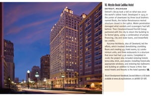 10. Westin Book Cadillac Hotel
                                  DeTroiT,	miChigan
                                  Detroit’s decay took a toll on what was once
                                  the world’s tallest hotel. Developed in 1924 in
                                  the center of downtown by three local brothers
                                  named Book, the Italian Renaissance revival
                                  structure closed in the 1980s. Water penetration
                                  damaged what vandals and scavengers had left
                                  behind. Then Cleveland-based Ferchill Group
                                  partnered with the city to return the building to
                                  its former glory, using a combination of private
                                  financing, city and state loans, and brownfield
                                  tax credits.
                                     Kaczmar Architects, also of Cleveland, led the
                                  efforts, which involved demolishing crumbling
                                  floors and creating 455 hotel rooms, 67 condo-
                                  minium units, and three restaurants in a structure
                                  that once had had 1,136 rooms. Completed in
                                  2008, the project also included restoring historic
                                  terra-cotta, brick, and plaster; installing historically
                                  appropriate windows; and restoring two ballrooms
                                  and building an addition to house a third. Star-
                                  wood Hotels and Resorts is the hotel operator. UL




kaczmar arcHitects incorporated
                                  Resort Development Handbook, Second Edition is a ULI book
                                  available at www.uli.org/bookstore, or call 800-321-5011.
 