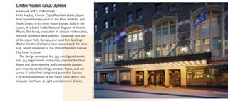 5. Hilton President Kansas City Hotel
KanSaS	CiTy,	miSSoUri
In its heyday, Kansas City’s President Hotel played
host to entertainers such as the Marx Brothers and
Frank Sinatra in its Drum Room lounge. Built in the
1920s, it is listed in the National Register of Historic
Places. But for 25 years after its closure in the 1980s,
the only residents were pigeons. Developer Ron Jury
of Overland Park, Kansas, and local firm Gastinger
Walker Harden Architects have resuscitated the struc-
ture, which reopened as the Hilton President Kansas
City Hotel in 2006.
   The design revamped the 453 small guest rooms
into 213 larger rooms and suites; restored the Drum
Room and other meeting and community spaces;
and reconstructed ceilings, terrazzo floors, and col-
umns. It is the first completed project in Kansas
City’s redevelopment of the South Loop, which also
includes the Power & Light entertainment district.


                                                           mike sinclair
 