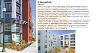 10. Uptown Apartments
            oakLanD
            Oakland’s long-neglected Uptown neighborhood has been experiencing a resurgence in
            recent years with the recent restoration of the historic Fox Theater and the arrival of new
            restaurants, galleries, and nightclubs. A centerpiece of the area’s redevelopment efforts is
            the Uptown apartments, a public/private partnership of Forest City Residential Development
            of Cleveland, Ohio; MacFarlane Partners of San Francisco; and the Oakland redevelopment
            agency. Designed by local firm McLarand Vasquez Emsiek & Partners and opened in 2008,
            the Uptown’s three buildings contain a total of 665 rental units and 9,000 square feet (836
            sq m) of neighborhood retail space.
               Each building is organized around two landscaped internal courtyards, maximizing natural
            ventilation and enabling 90 percent of interior spaces to receive daylight. Close to BART and
            multiple bus lines, the development includes bicycle storage, a Zipcar shared vehicle, and
            preferred parking spaces for hybrid and alternative-fuel vehicles. Low-flow and waterless
            plumbing fixtures, drought-tolerant landscaping, and high-efficiency irrigation systems con-
            serve water. Uptown received a LEED Silver rating. UL




                                sby Perkins+Will
rest City




                                                                               rest City
 