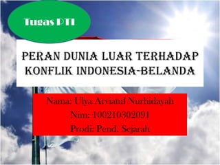 Tugas PTI

Peran Dunia Luar Terhadap
konflik Indonesia-Belanda
Nama: Ulya Arviatul Nurhidayah
Nim: 100210302091
Prodi: Pend. Sejarah

 