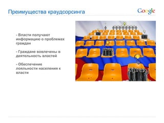 Преимущества краудсорсинга



  - Власти получают
  информацию о проблемах
  граждан

  - Граждане вовлечены в
  деятельность властей

  - Обеспечение
  лояльности населения к
  власти
 