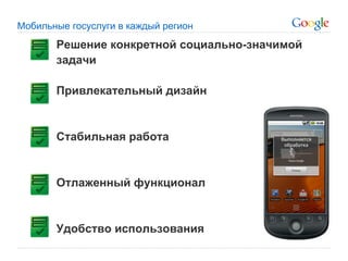 Мобильные госуслуги в каждый регион
       Решение конкретной социально-значимой
       задачи

       Привлекательный дизайн


       Стабильная работа


       Отлаженный функционал


       Удобство использования
 