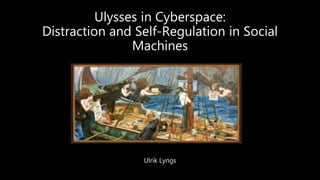 Ulysses in Cyberspace:
Distraction and Self-Regulation in Social
Machines
Ulrik Lyngs
 