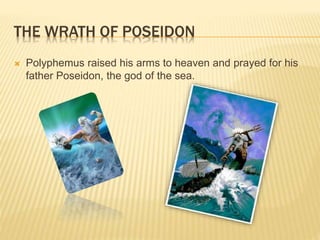 THE WRATH OF POSEIDON 
 Polyphemus raised his arms to heaven and prayed for his 
father Poseidon, the god of the sea. 
 