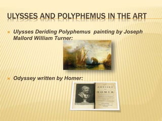 ULYSSES AND POLYPHEMUS IN THE ART 
 Ulysses Deriding Polyphemus painting by Joseph 
Mallord William Turner: 
 Odyssey written by Homer: 
 