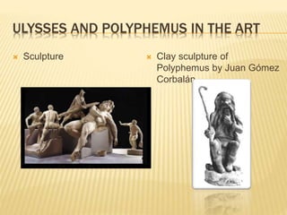 ULYSSES AND POLYPHEMUS IN THE ART 
 Sculpture  Clay sculpture of 
Polyphemus by Juan Gómez 
Corbalán 
 