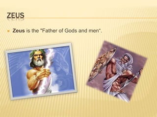 ZEUS 
 Zeus is the "Father of Gods and men“. 
 