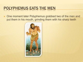 POLYPHEMUS EATS THE MEN 
 One moment later Polyphemus grabbed two of the men and 
put them in his mouth, grinding them with his sharp teeth 
 