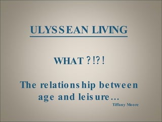 [object Object],WHAT ?!?! The relationship between age and leisure… Tiffany Moore 
